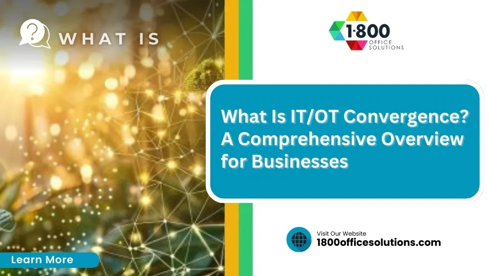 WHAT IS 1800officesolutions.com Visit Our Website Learn More What Is IT/OT Convergence? A Comprehensive Overview for Businesses